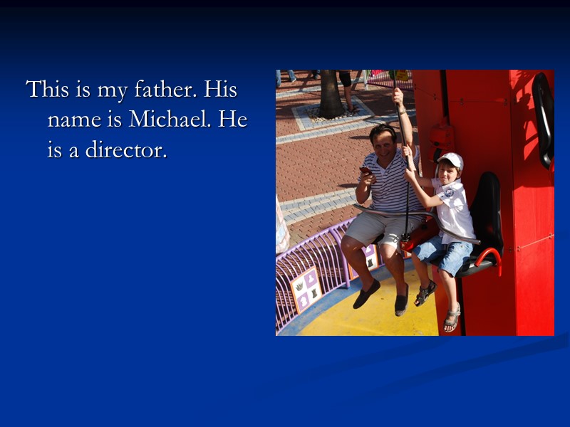 This is my father. His name is Michael. He is a director.